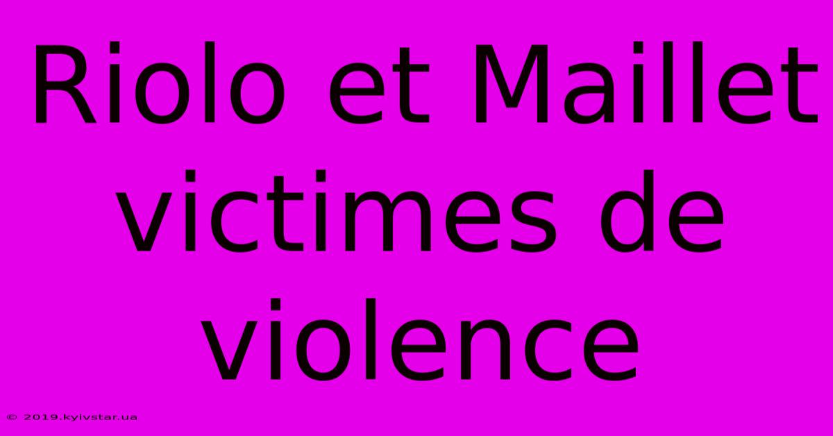 Riolo Et Maillet Victimes De Violence