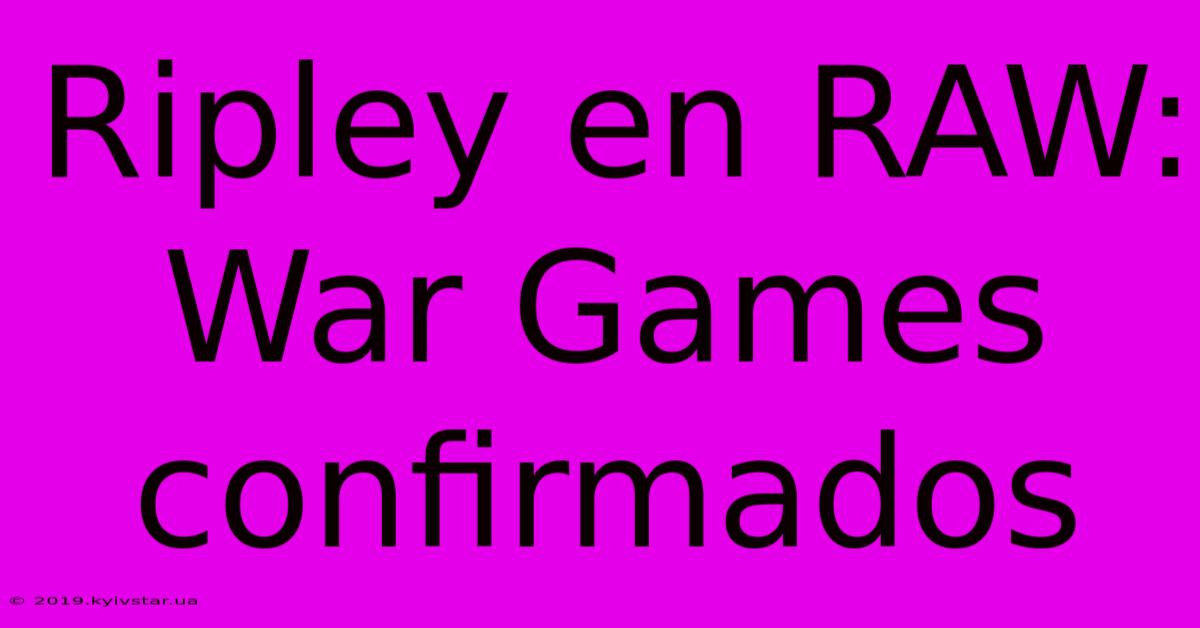 Ripley En RAW: War Games Confirmados