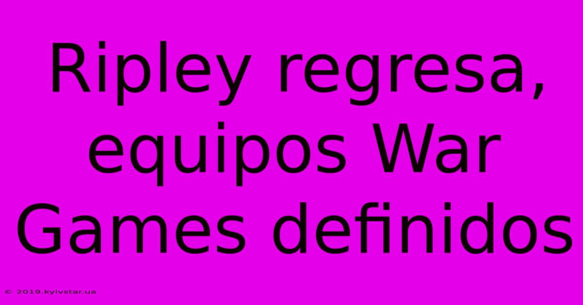 Ripley Regresa, Equipos War Games Definidos