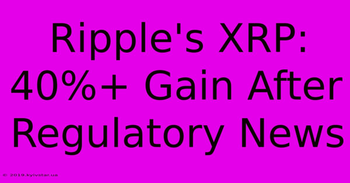 Ripple's XRP: 40%+ Gain After Regulatory News