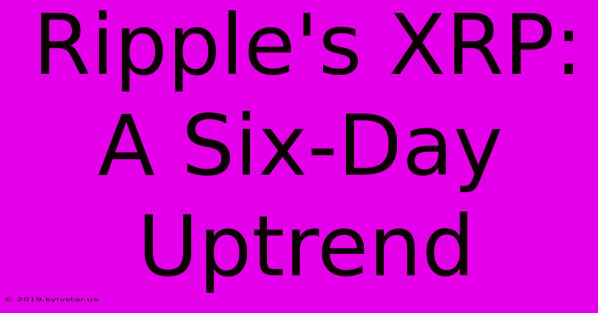 Ripple's XRP: A Six-Day Uptrend