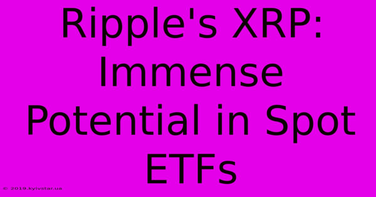 Ripple's XRP: Immense Potential In Spot ETFs