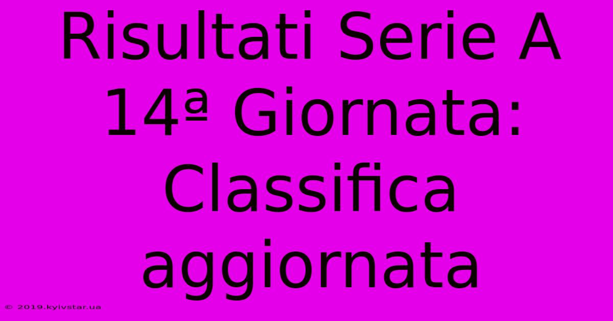 Risultati Serie A 14ª Giornata: Classifica Aggiornata