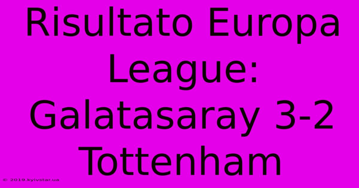 Risultato Europa League: Galatasaray 3-2 Tottenham