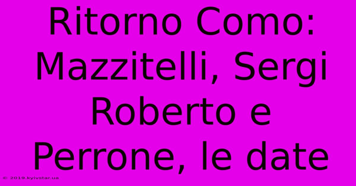 Ritorno Como: Mazzitelli, Sergi Roberto E Perrone, Le Date