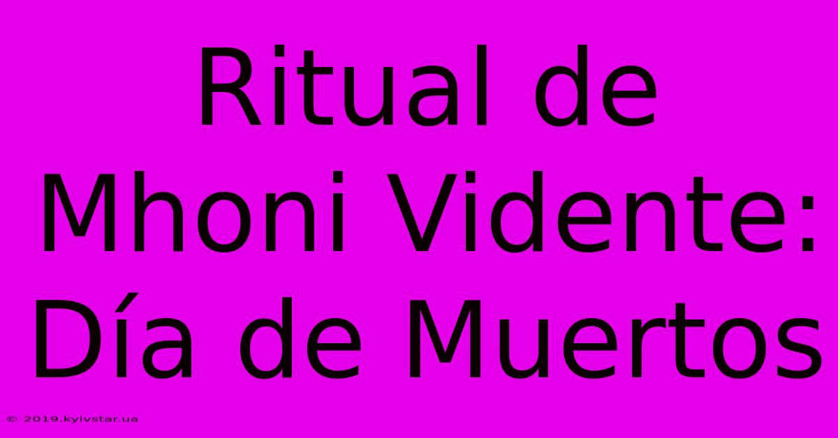 Ritual De Mhoni Vidente: Día De Muertos