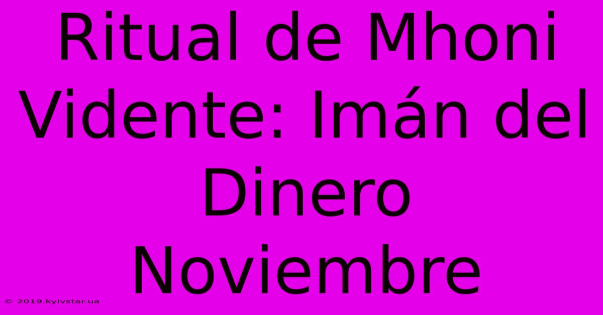 Ritual De Mhoni Vidente: Imán Del Dinero Noviembre