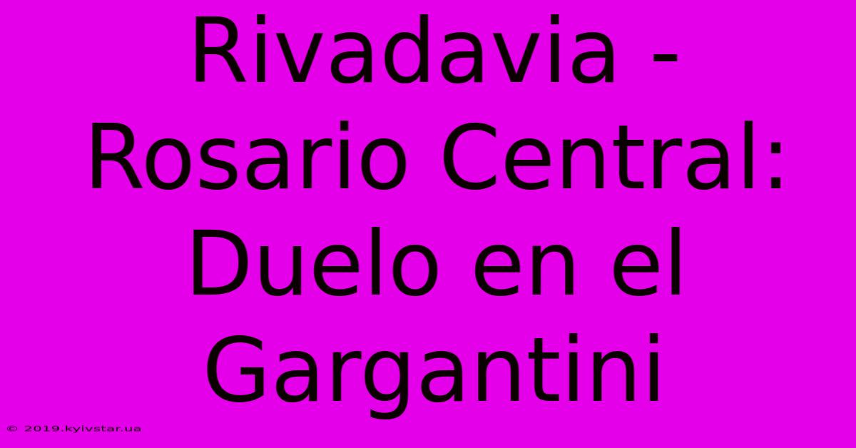 Rivadavia - Rosario Central: Duelo En El Gargantini 