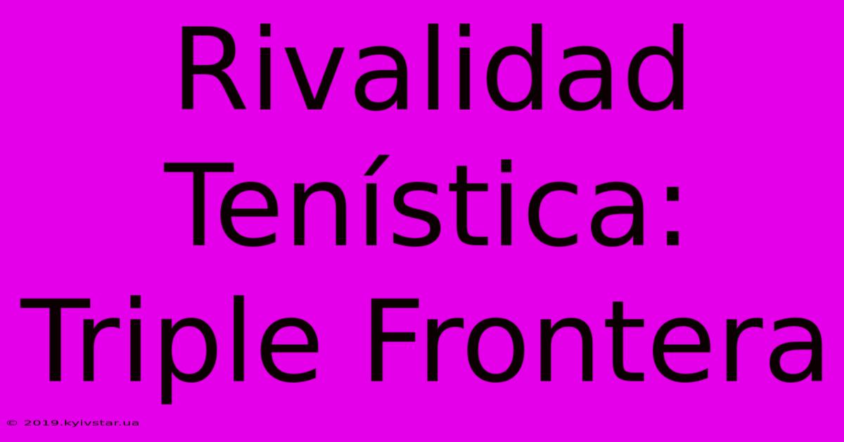 Rivalidad Tenística: Triple Frontera