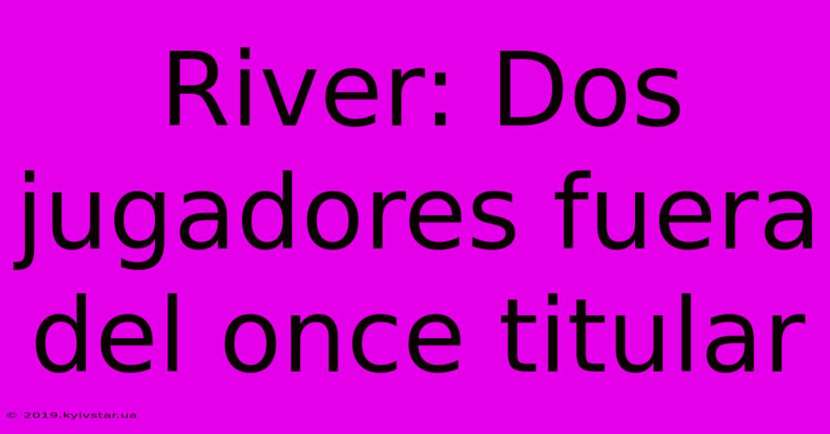 River: Dos Jugadores Fuera Del Once Titular