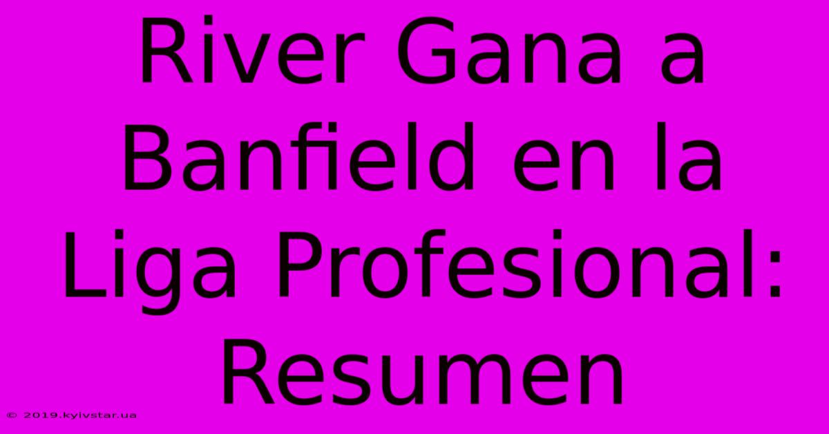 River Gana A Banfield En La Liga Profesional: Resumen