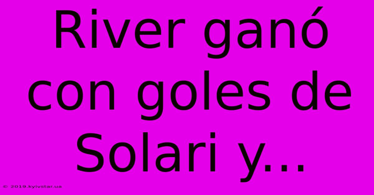 River Ganó Con Goles De Solari Y... 