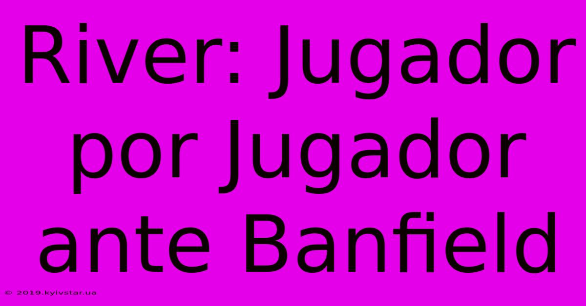 River: Jugador Por Jugador Ante Banfield