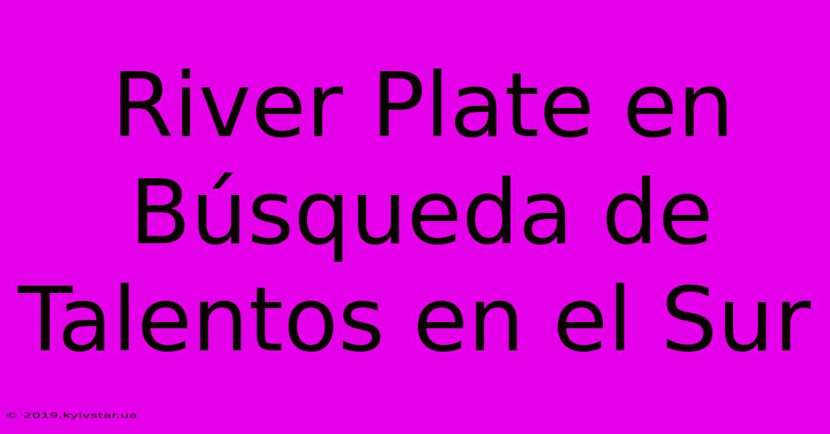 River Plate En Búsqueda De Talentos En El Sur 