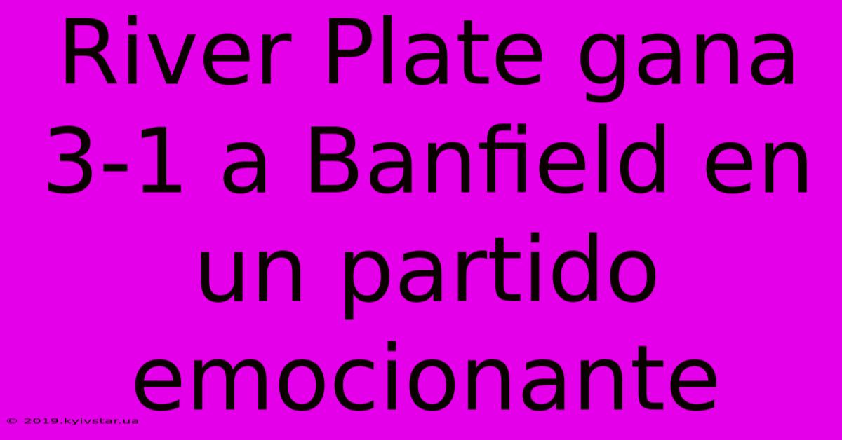 River Plate Gana 3-1 A Banfield En Un Partido Emocionante 