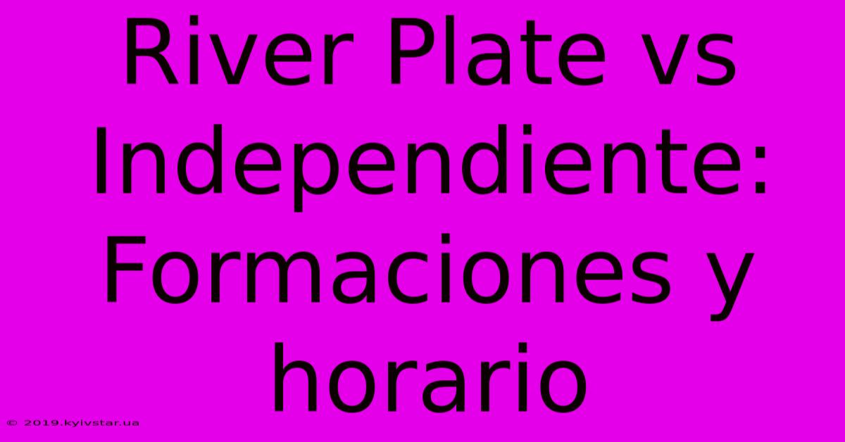 River Plate Vs Independiente: Formaciones Y Horario