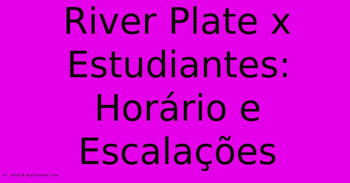 River Plate X Estudiantes: Horário E Escalações