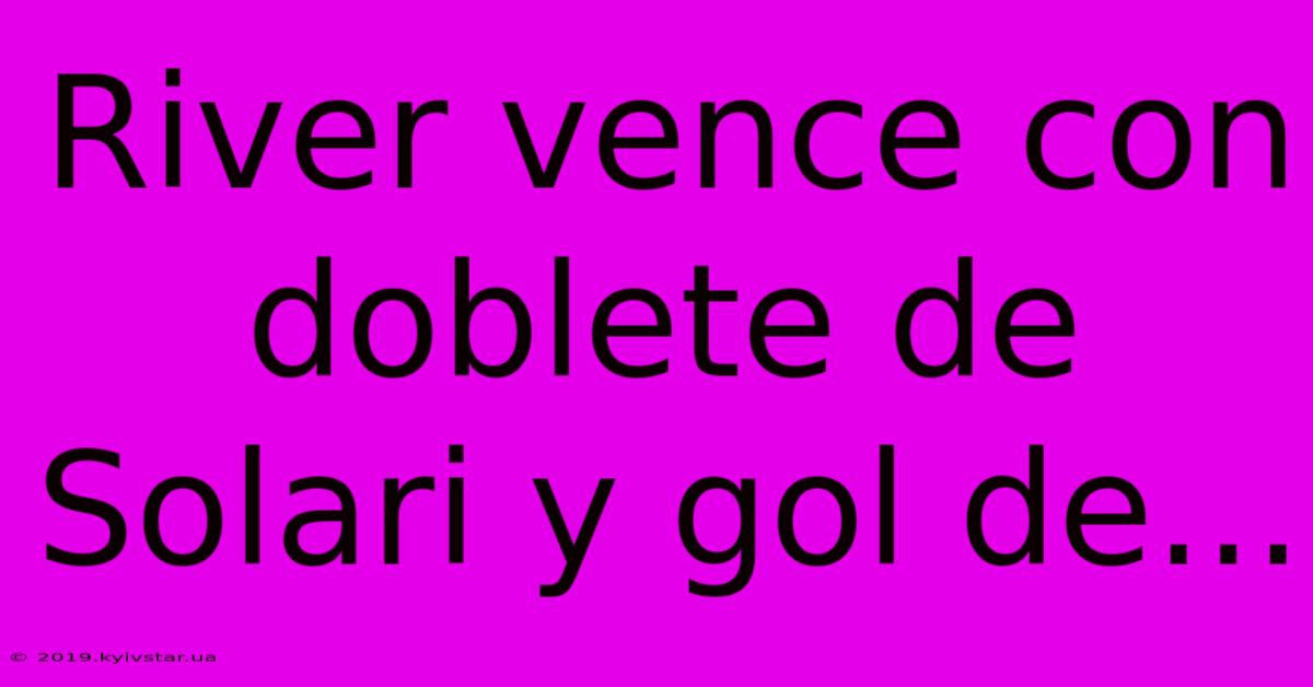 River Vence Con Doblete De Solari Y Gol De...