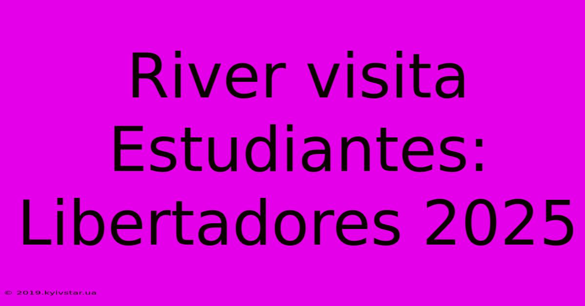 River Visita Estudiantes: Libertadores 2025