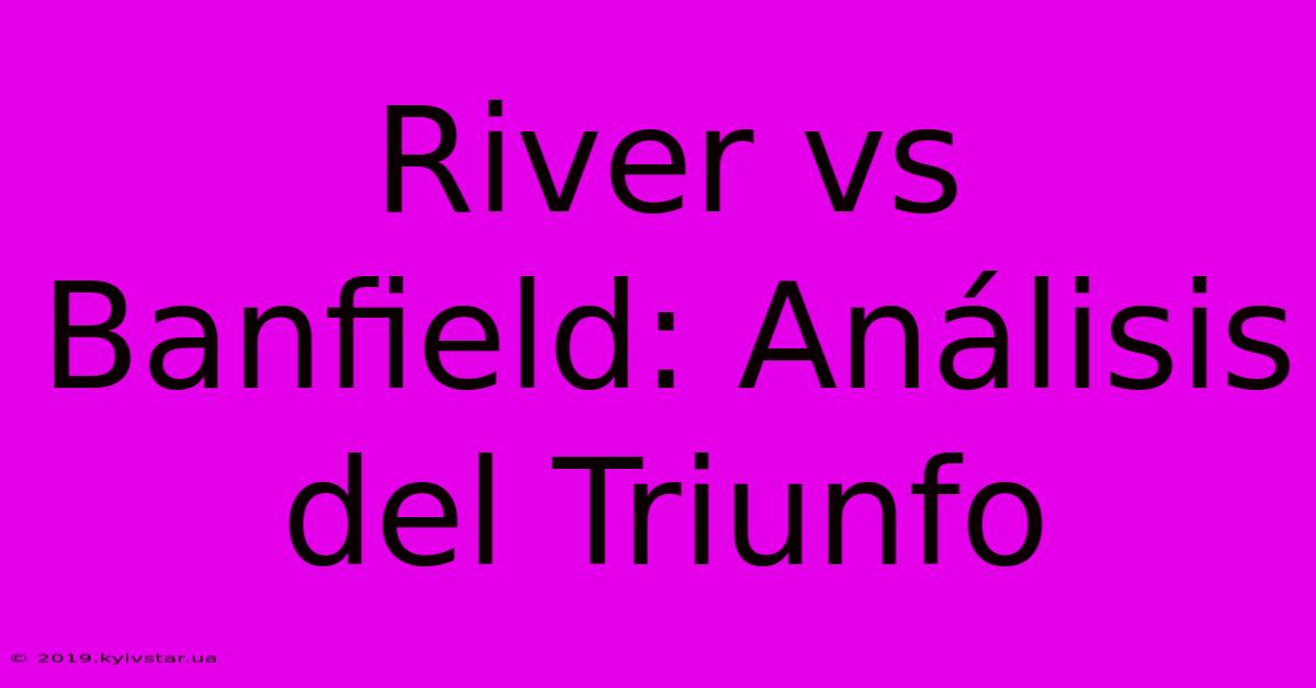 River Vs Banfield: Análisis Del Triunfo