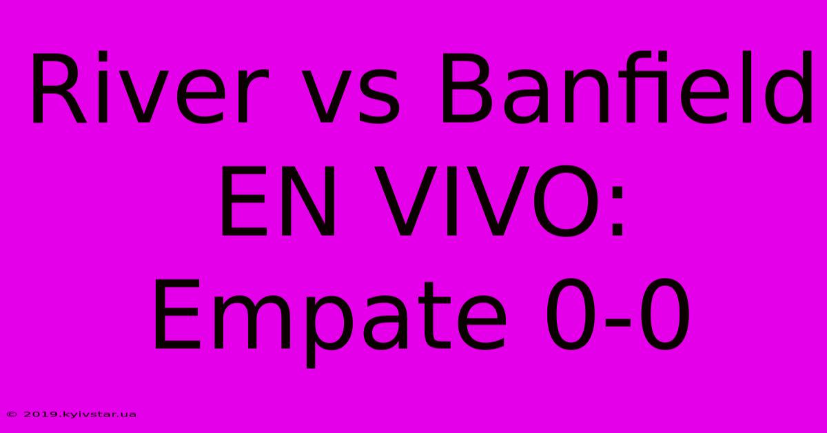 River Vs Banfield EN VIVO: Empate 0-0 