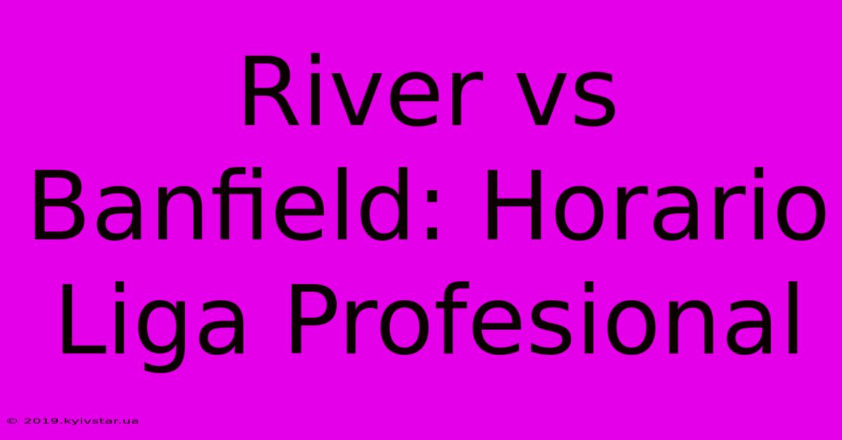 River Vs Banfield: Horario Liga Profesional