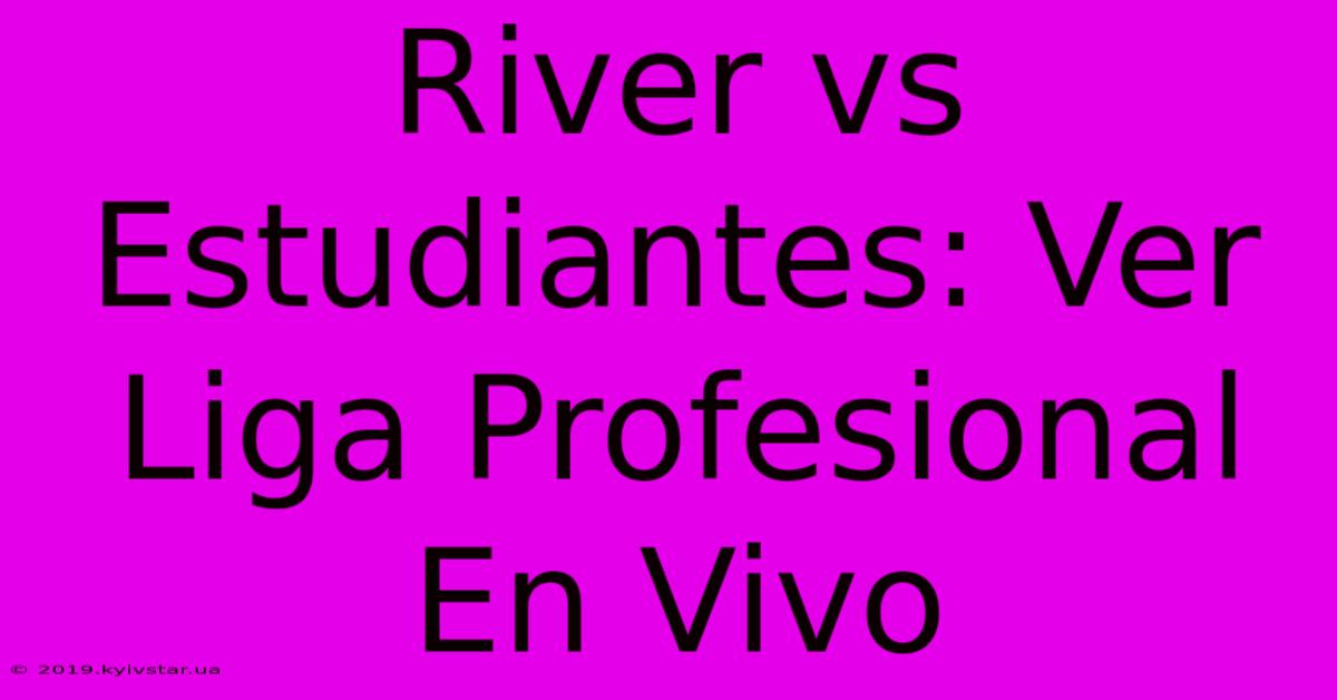 River Vs Estudiantes: Ver Liga Profesional En Vivo