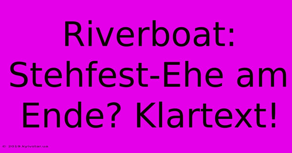 Riverboat: Stehfest-Ehe Am Ende? Klartext!