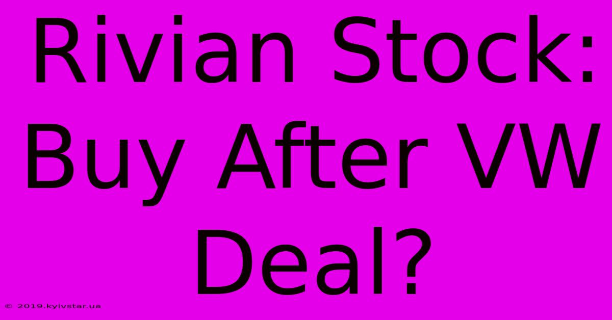 Rivian Stock: Buy After VW Deal?