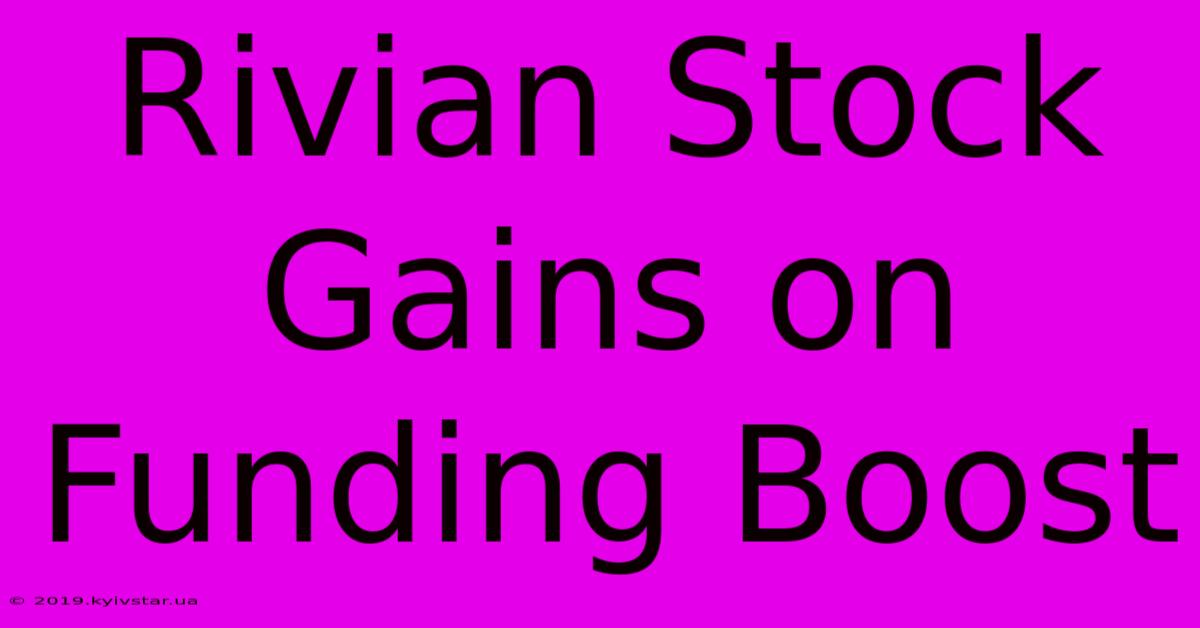 Rivian Stock Gains On Funding Boost