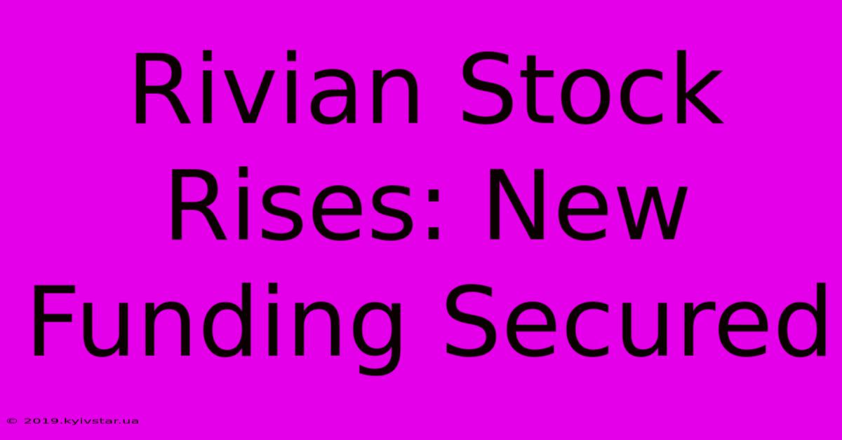 Rivian Stock Rises: New Funding Secured