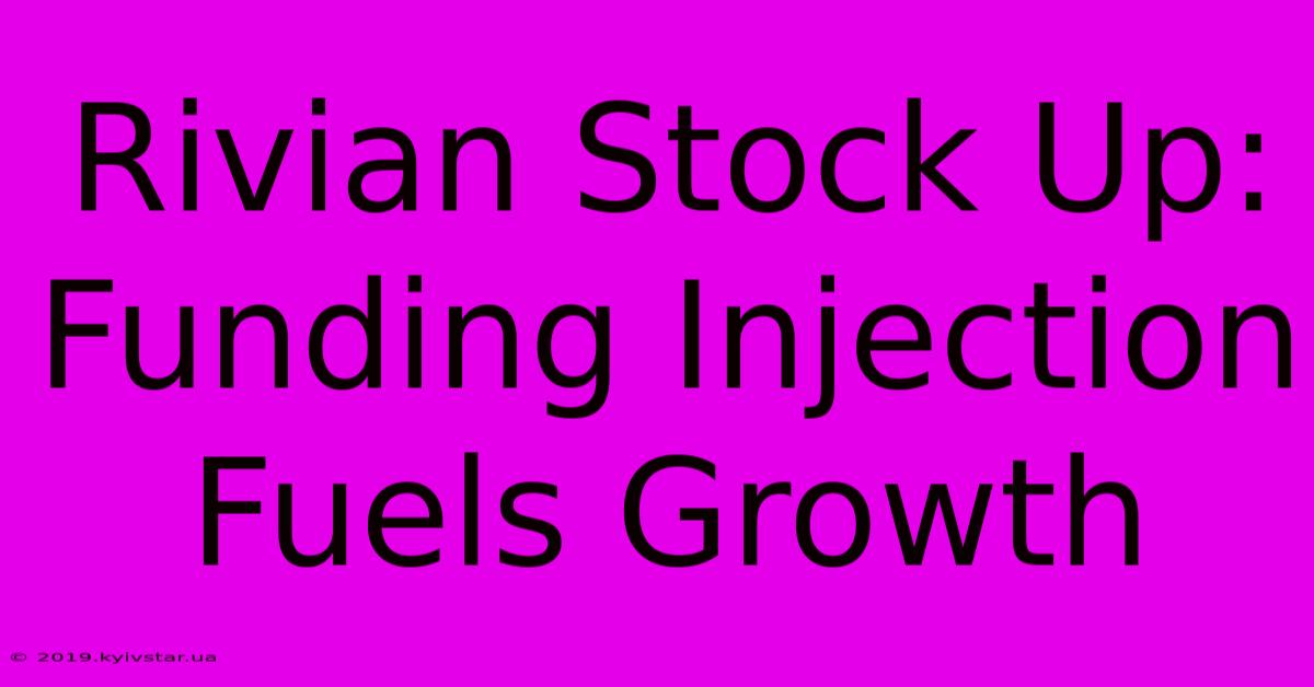 Rivian Stock Up: Funding Injection Fuels Growth 