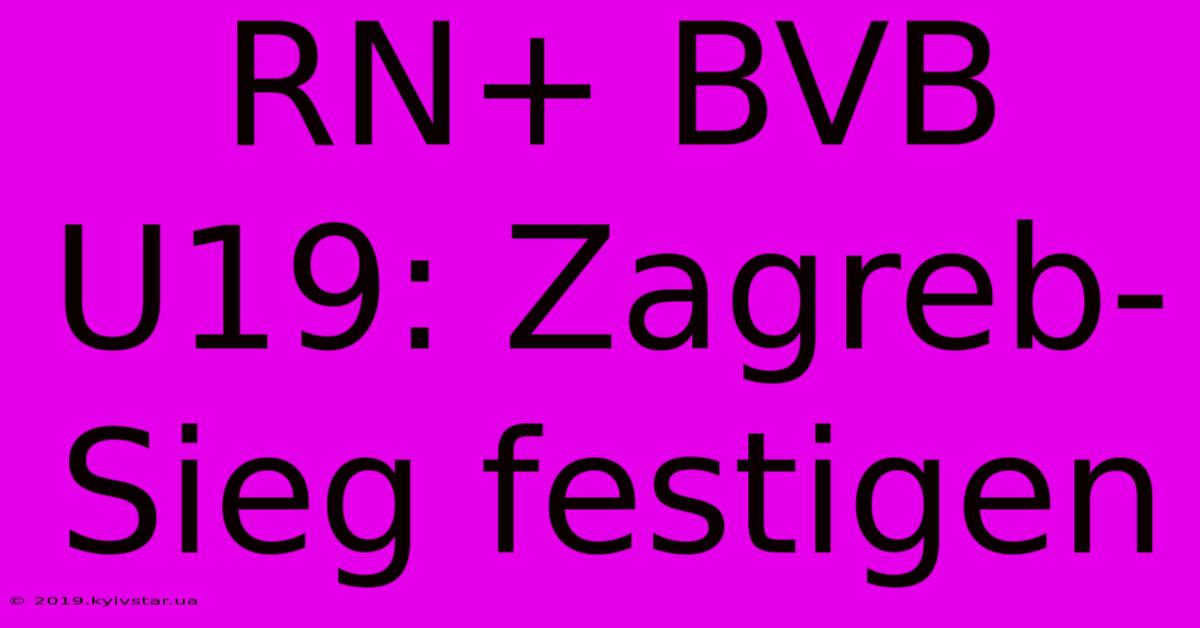 RN+ BVB U19: Zagreb-Sieg Festigen