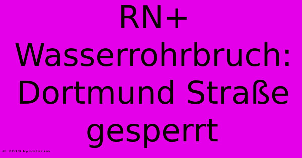 RN+ Wasserrohrbruch: Dortmund Straße Gesperrt