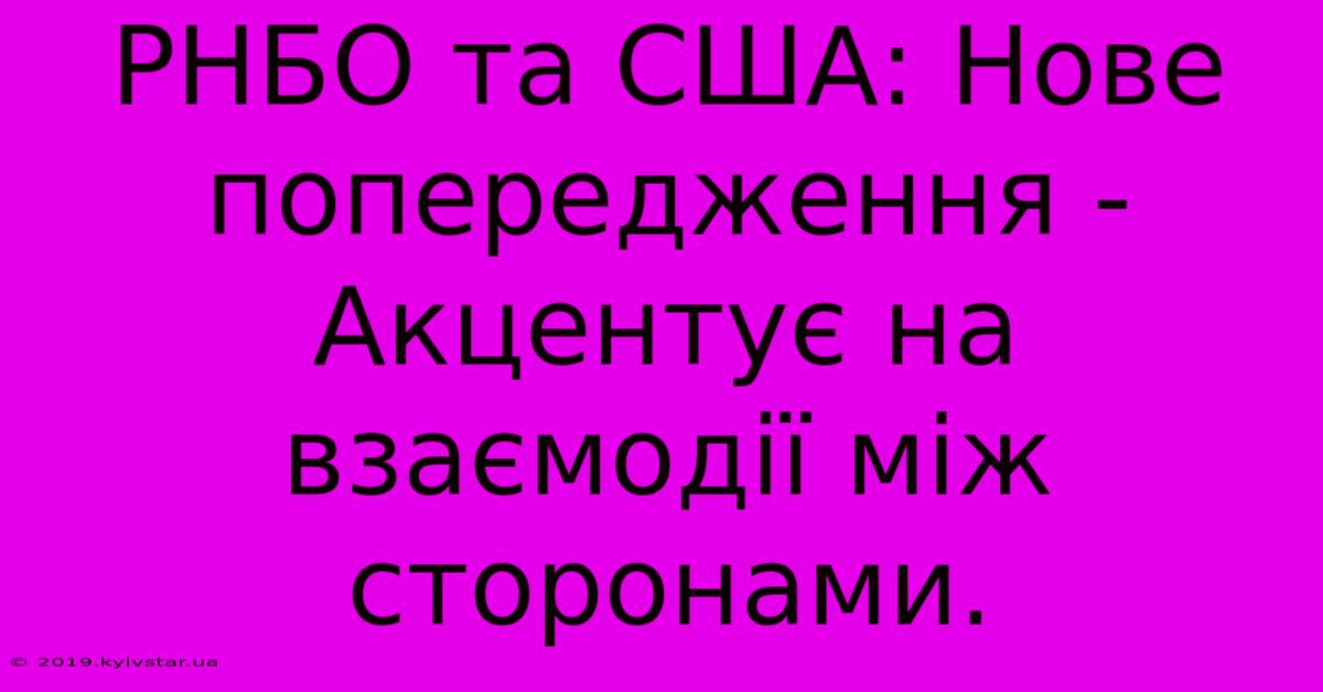 РНБО Та США: Нове Попередження -  Акцентує На Взаємодії Між Сторонами.