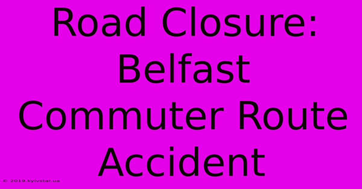 Road Closure: Belfast Commuter Route Accident