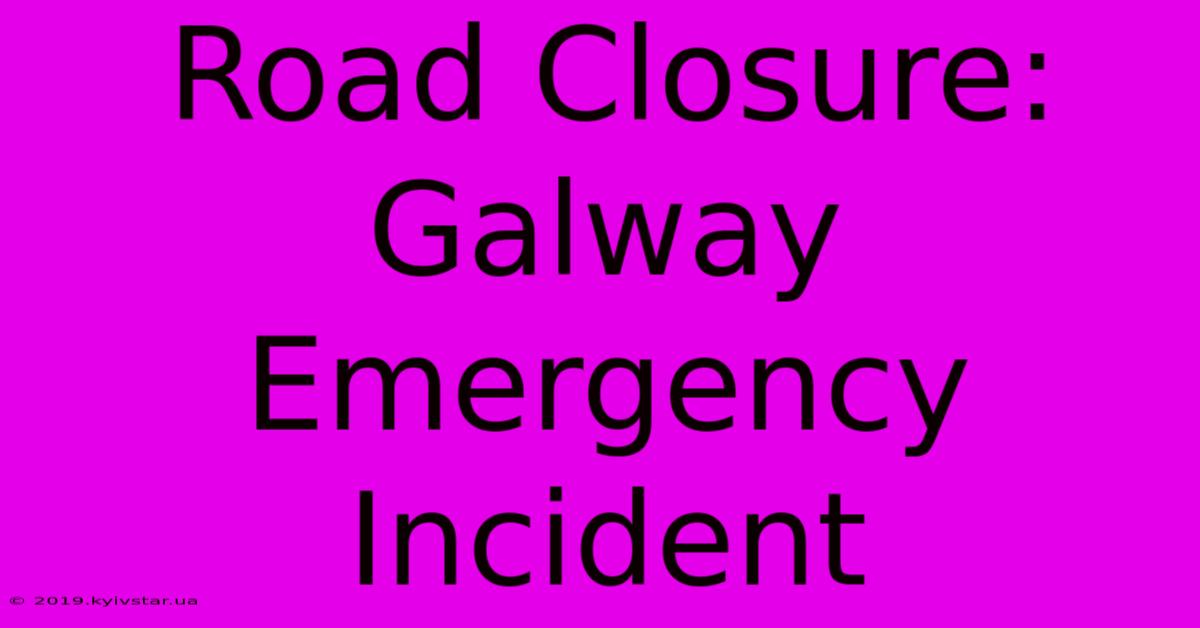 Road Closure: Galway Emergency Incident