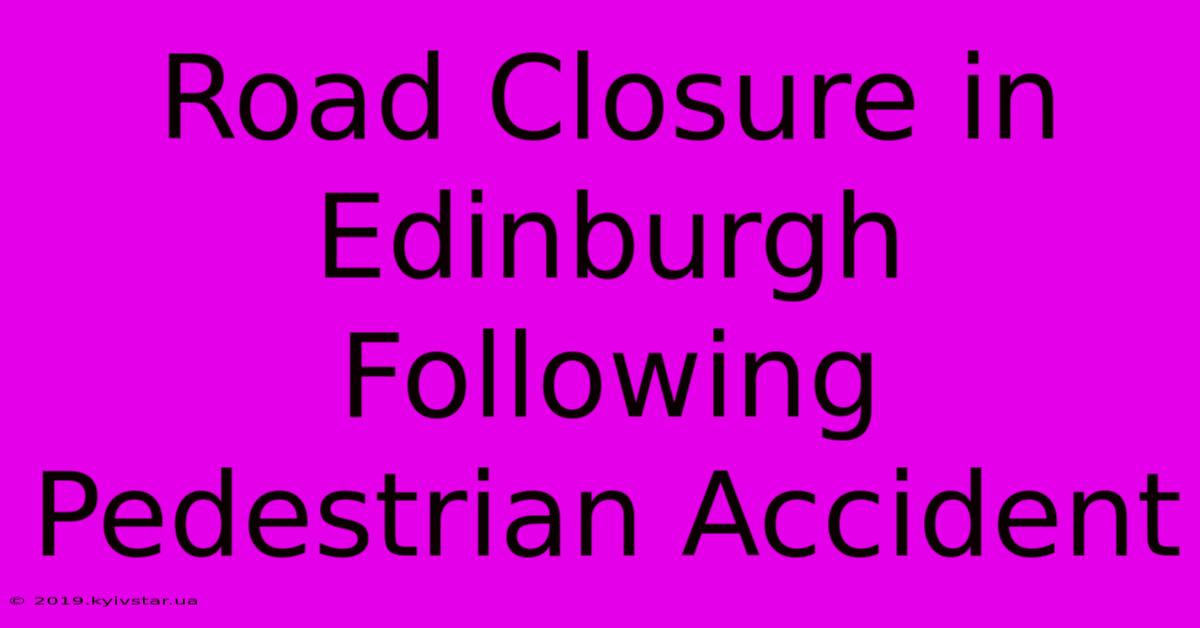 Road Closure In Edinburgh Following Pedestrian Accident