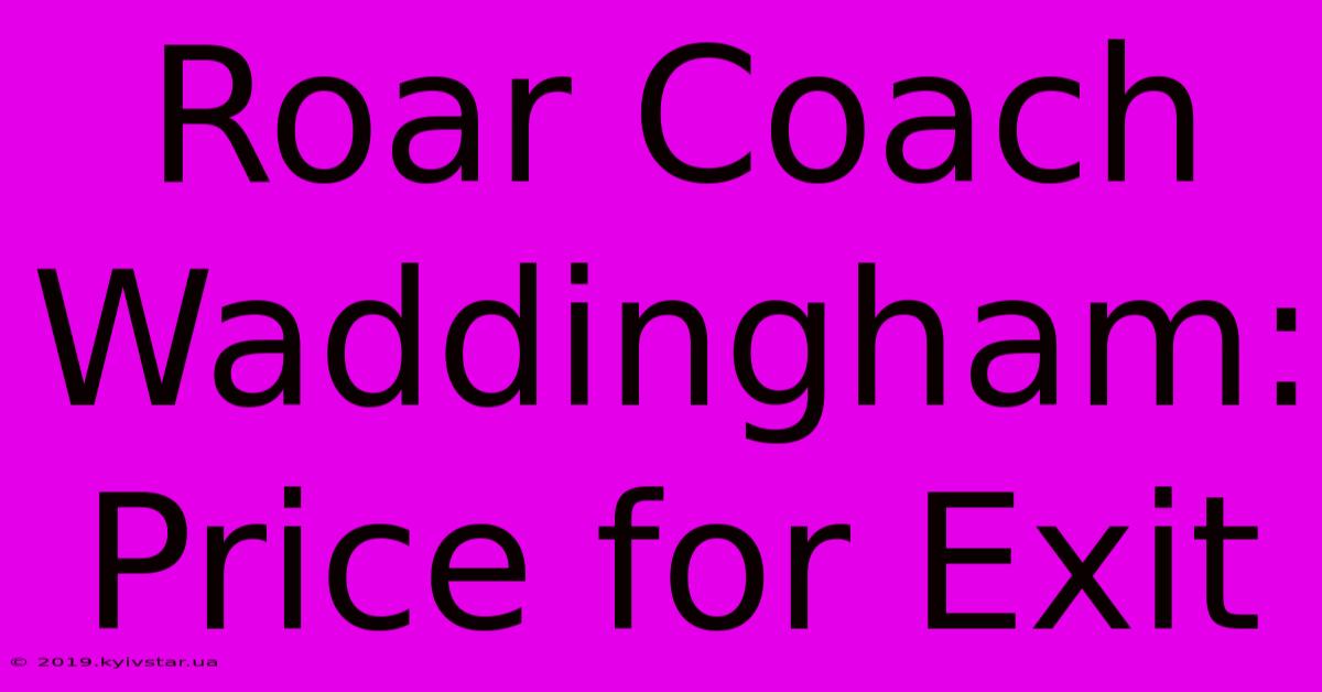 Roar Coach Waddingham: Price For Exit