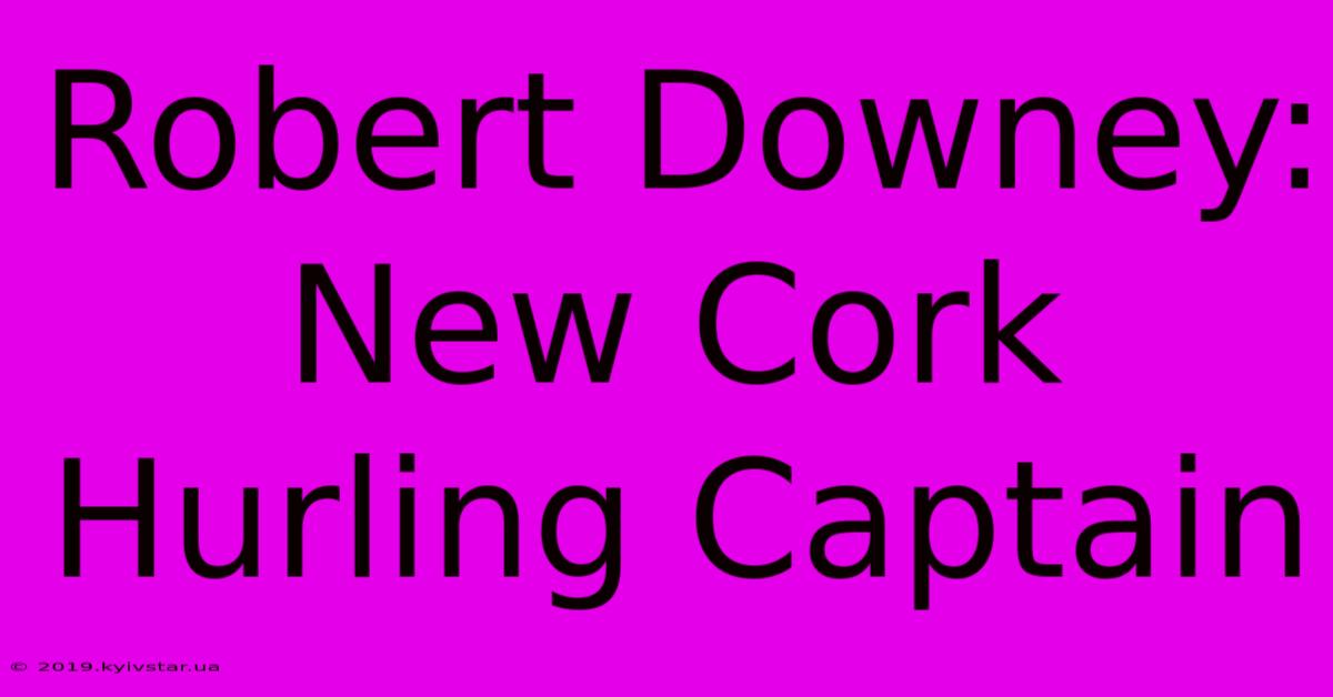 Robert Downey: New Cork Hurling Captain 