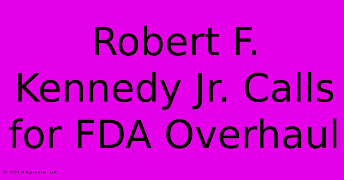 Robert F. Kennedy Jr. Calls For FDA Overhaul 