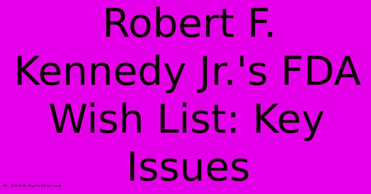 Robert F. Kennedy Jr.'s FDA Wish List: Key Issues