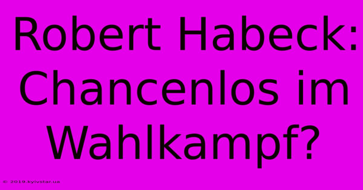 Robert Habeck: Chancenlos Im Wahlkampf?