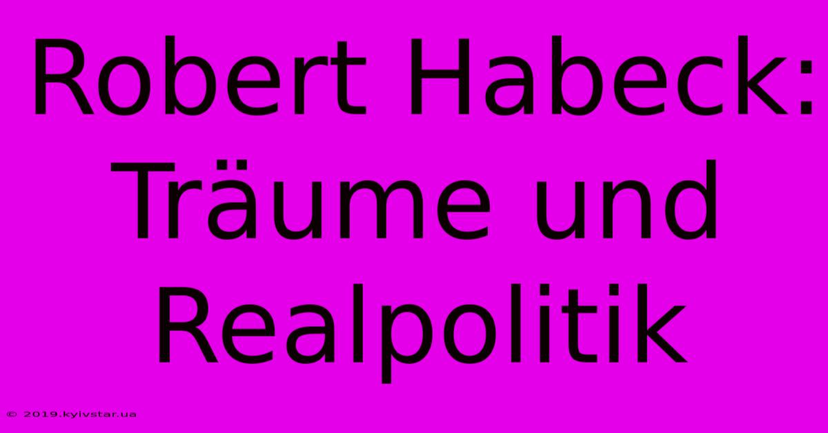 Robert Habeck: Träume Und Realpolitik