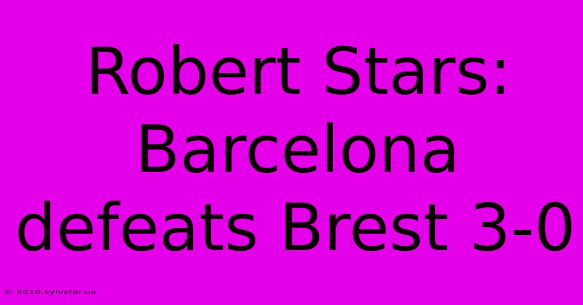 Robert Stars: Barcelona Defeats Brest 3-0