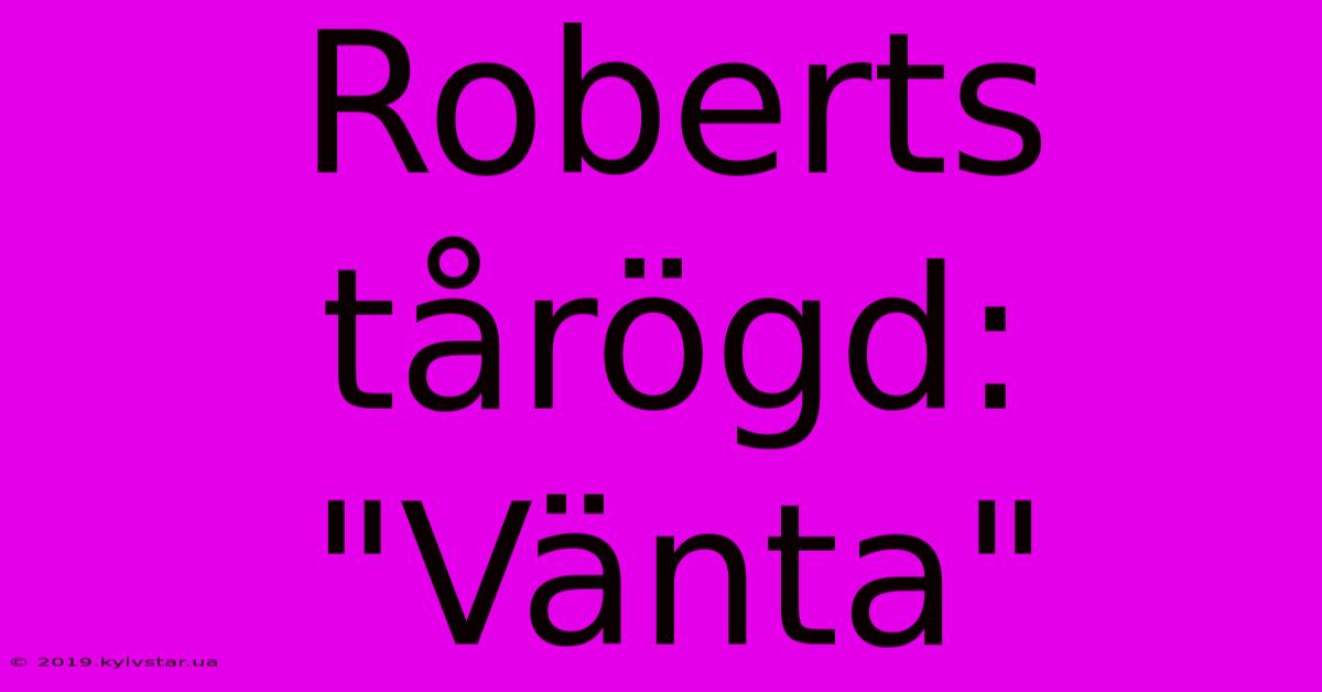 Roberts Tårögd: 