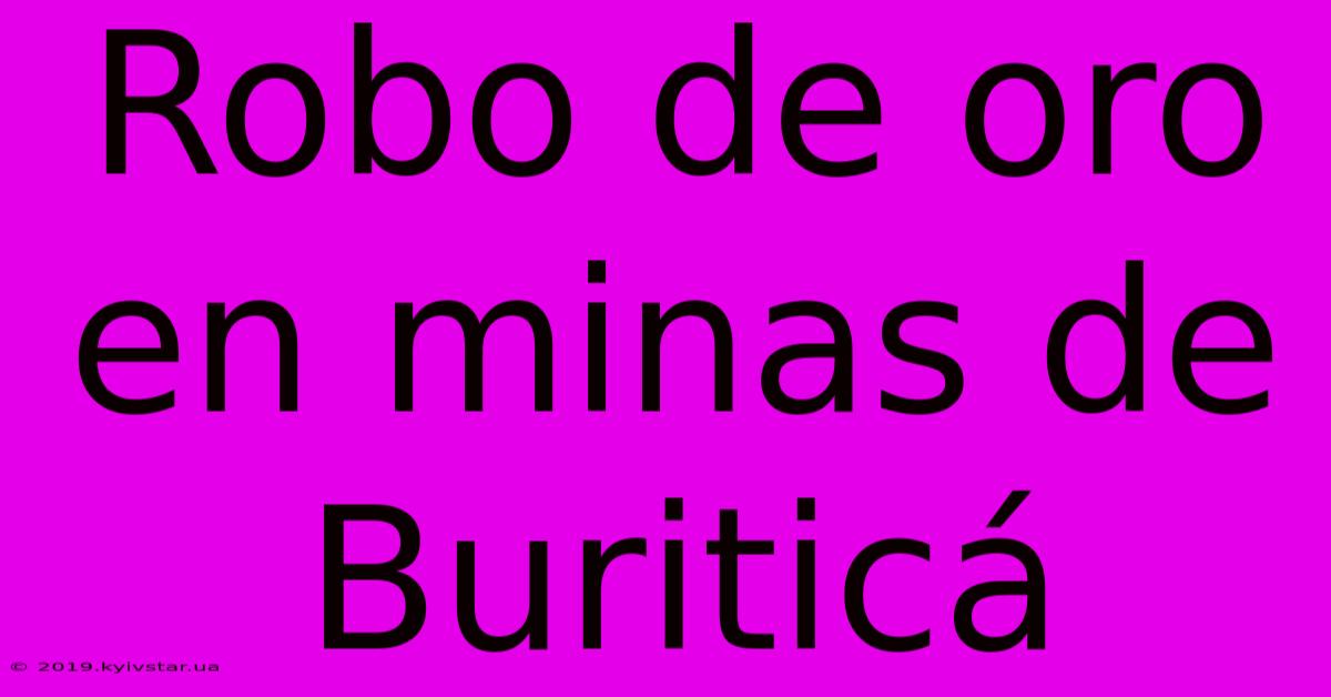 Robo De Oro En Minas De Buriticá