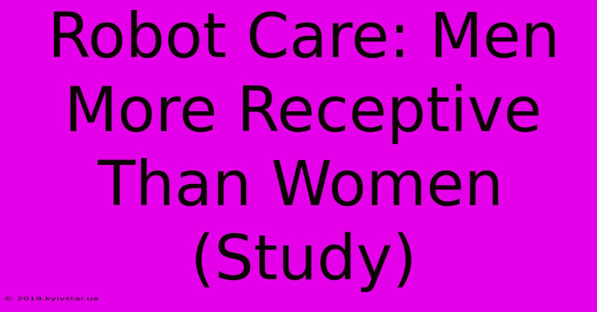 Robot Care: Men More Receptive Than Women (Study) 