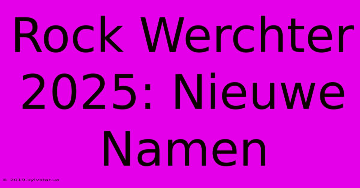 Rock Werchter 2025: Nieuwe Namen