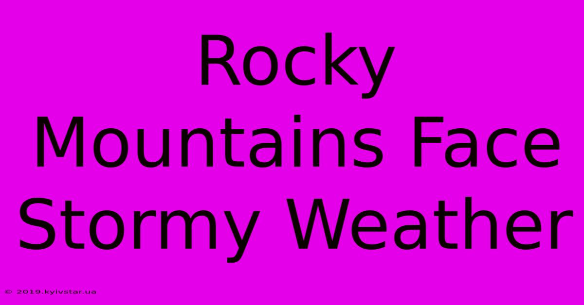 Rocky Mountains Face Stormy Weather